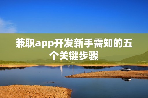 兼职app开发新手需知的五个关键步骤