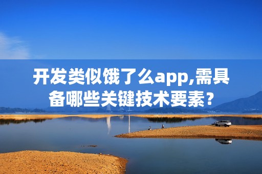 开发类似饿了么app,需具备哪些关键技术要素？