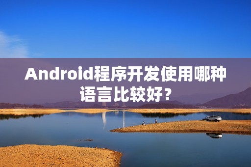 Android程序开发使用哪种语言比较好？