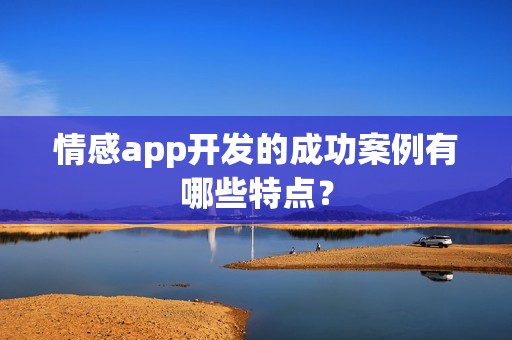 情感app开发的成功案例有哪些特点？