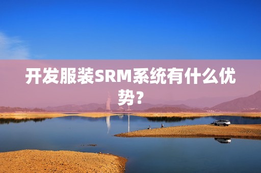 开发服装SRM系统有什么优势？