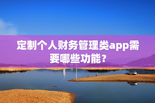 定制个人财务管理类app需要哪些功能？