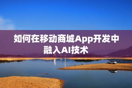 如何在移动商城App开发中融入AI技术