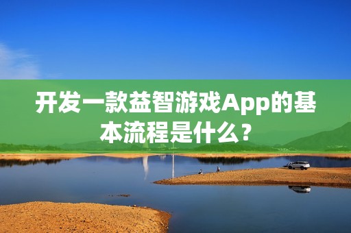 开发一款益智游戏App的基本流程是什么？