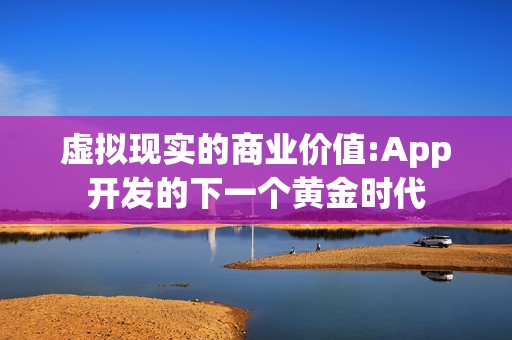 虚拟现实的商业价值:App开发的下一个黄金时代
