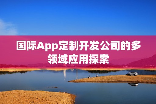 国际App定制开发公司的多领域应用探索