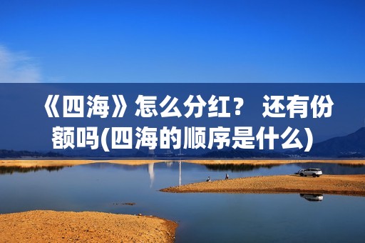 《四海》怎么分红？ 还有份额吗(四海的顺序是什么)