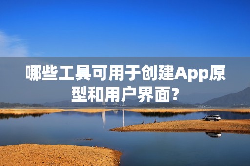 哪些工具可用于创建App原型和用户界面？