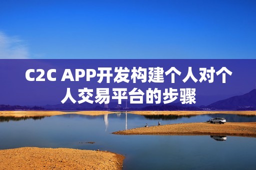 C2C APP开发构建个人对个人交易平台的步骤