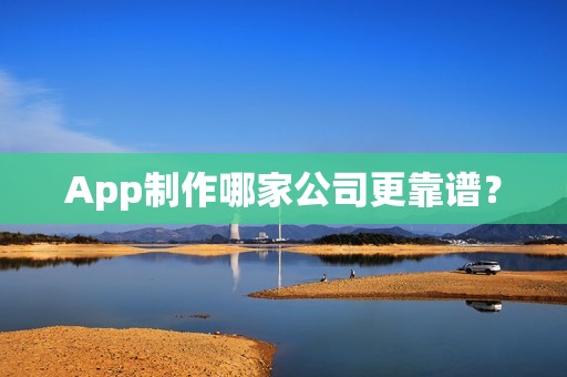 App制作哪家公司更靠谱？