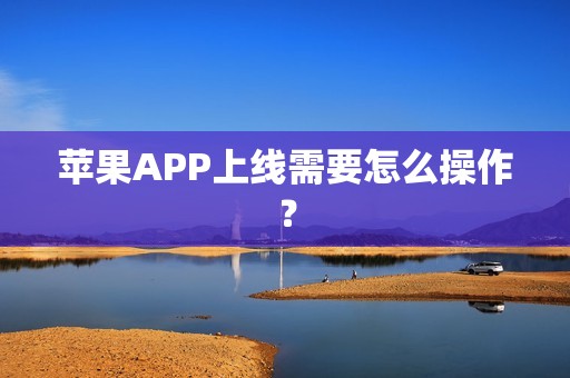 苹果APP上线需要怎么操作？