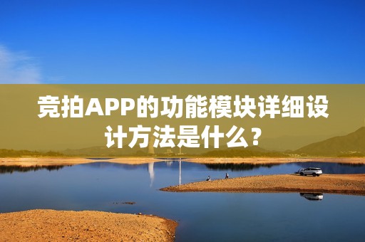 竞拍APP的功能模块详细设计方法是什么？