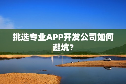 挑选专业APP开发公司如何避坑？