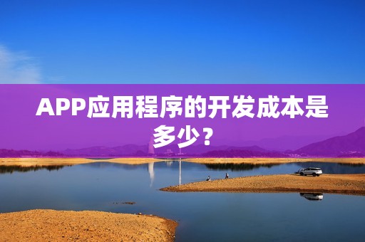 APP应用程序的开发成本是多少？
