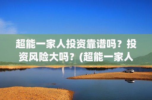 超能一家人投资靠谱吗？投资风险大吗？(超能一家人电影投资项目)