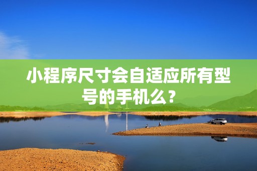 小程序尺寸会自适应所有型号的手机么？
