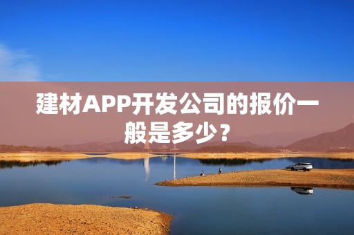 建材APP开发公司的报价一般是多少？