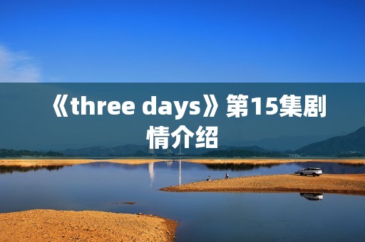 《three days》第15集剧情介绍