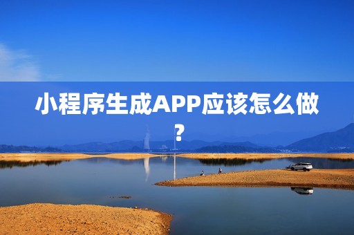 小程序生成APP应该怎么做？