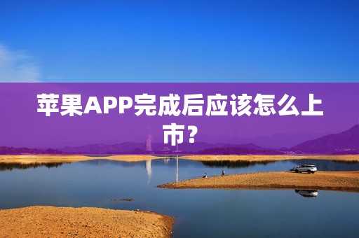 苹果APP完成后应该怎么上市？