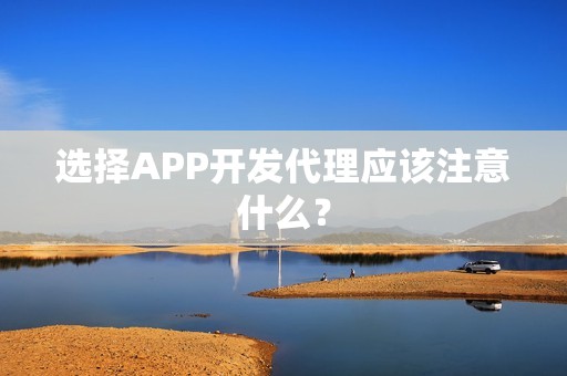 选择APP开发代理应该注意什么？