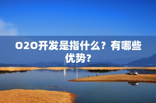 O2O开发是指什么？有哪些优势？
