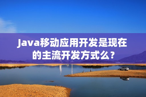 Java移动应用开发是现在的主流开发方式么？