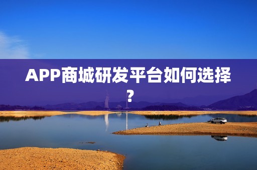 APP商城研发平台如何选择？