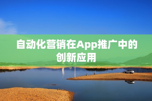 自动化营销在App推广中的创新应用
