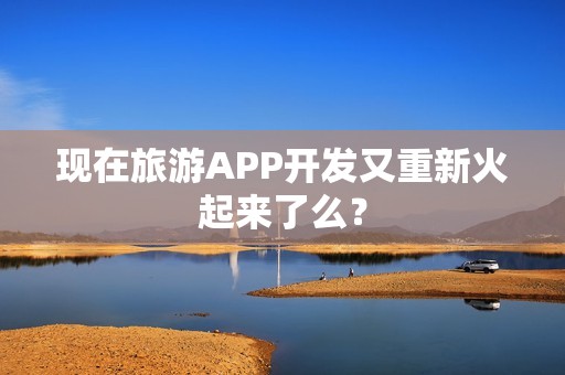 现在旅游APP开发又重新火起来了么？
