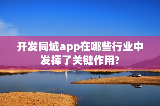 开发同城app在哪些行业中发挥了关键作用?