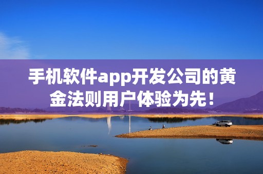 手机软件app开发公司的黄金法则用户体验为先！