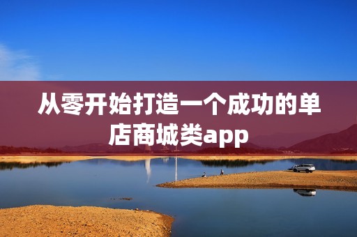 从零开始打造一个成功的单店商城类app