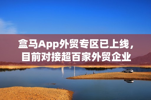 盒马App外贸专区已上线，目前对接超百家外贸企业