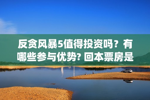 反贪风暴5值得投资吗？有哪些参与优势? 回本票房是多少?(反贪风暴5认购)