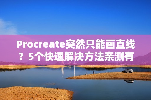 Procreate突然只能画直线？5个快速解决方法亲测有效