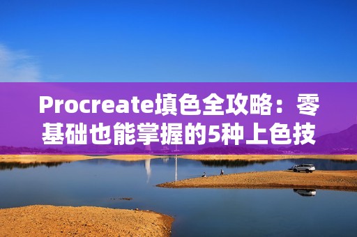 Procreate填色全攻略：零基础也能掌握的5种上色技巧