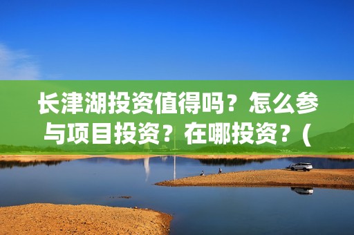 长津湖投资值得吗？怎么参与项目投资？在哪投资？(长津湖投资值得投资吗)