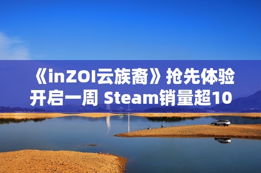 《inZOI云族裔》抢先体验开启一周 Steam销量超100万