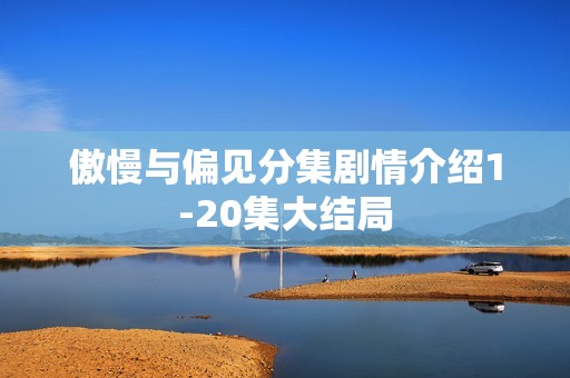 傲慢与偏见分集剧情介绍1-20集大结局