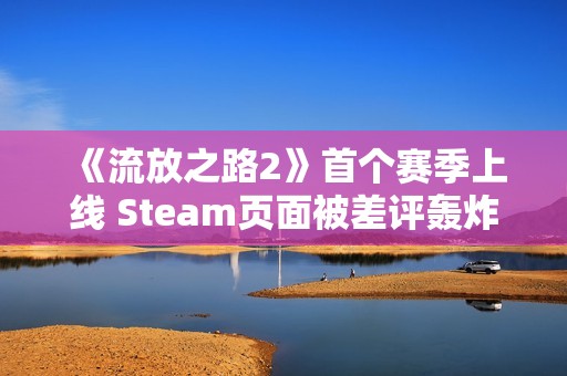 《流放之路2》首个赛季上线 Steam页面被差评轰炸