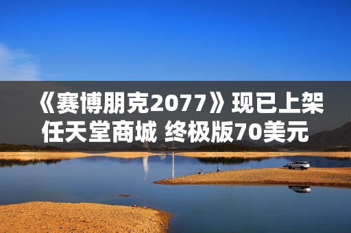 《赛博朋克2077》现已上架任天堂商城 终极版70美元