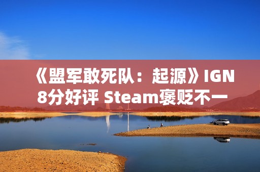 《盟军敢死队：起源》IGN 8分好评 Steam褒贬不一