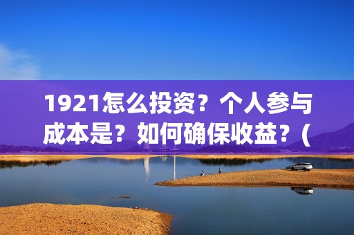 1921怎么投资？个人参与成本是？如何确保收益？(1921投资商)