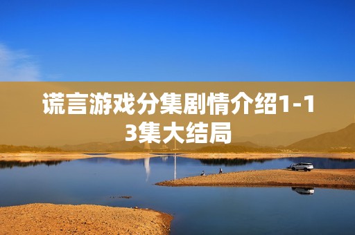 谎言游戏分集剧情介绍1-13集大结局