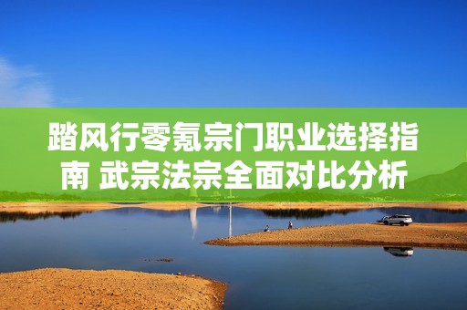 踏风行零氪宗门职业选择指南 武宗法宗全面对比分析