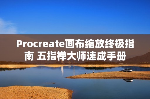 Procreate画布缩放终极指南 五指禅大师速成手册