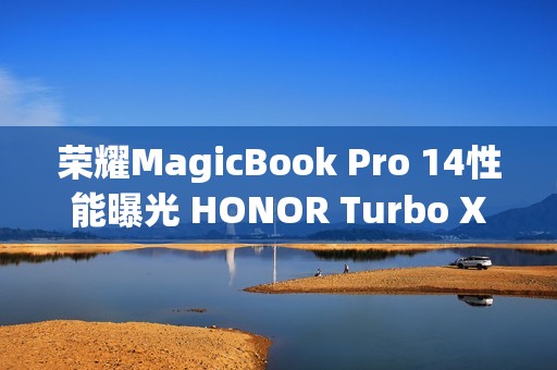 荣耀MagicBook Pro 14性能曝光 HONOR Turbo X加持80W满血性能释放