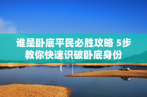 谁是卧底平民必胜攻略 5步教你快速识破卧底身份