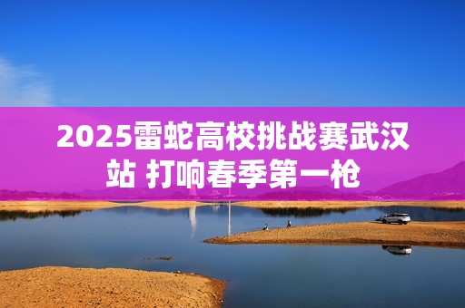 2025雷蛇高校挑战赛武汉站 打响春季第一枪